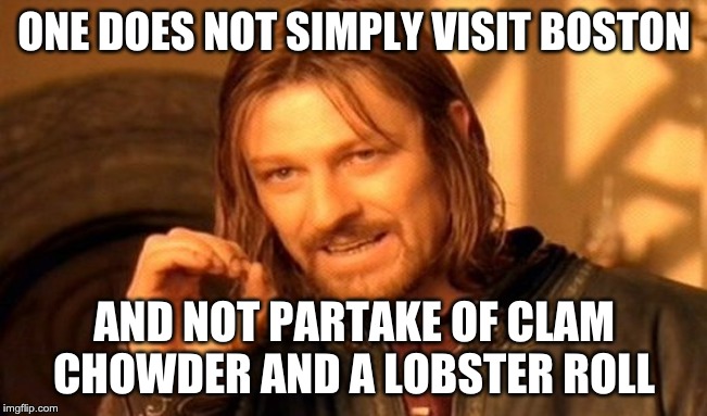 One Does Not Simply Meme | ONE DOES NOT SIMPLY VISIT BOSTON; AND NOT PARTAKE OF CLAM CHOWDER AND A LOBSTER ROLL | image tagged in memes,one does not simply | made w/ Imgflip meme maker