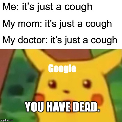 Surprised Pikachu | Me: it’s just a cough; My mom: it’s just a cough; My doctor: it’s just a cough; Google; YOU HAVE DEAD. | image tagged in memes,surprised pikachu | made w/ Imgflip meme maker
