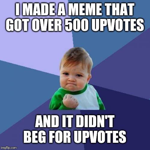 Success Kid | I MADE A MEME THAT GOT OVER 500 UPVOTES; AND IT DIDN'T BEG FOR UPVOTES | image tagged in memes,success kid | made w/ Imgflip meme maker