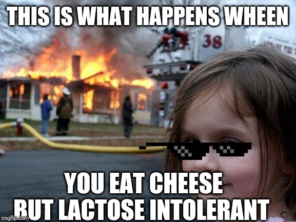 Disaster Girl | THIS IS WHAT HAPPENS WHEEN; YOU EAT CHEESE BUT LACTOSE INTOLERANT | image tagged in memes,disaster girl | made w/ Imgflip meme maker