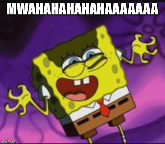 Spongebob Evil Laugh | MWAHAHAHAHAHAAAAAAA | image tagged in spongebob evil laugh | made w/ Imgflip meme maker