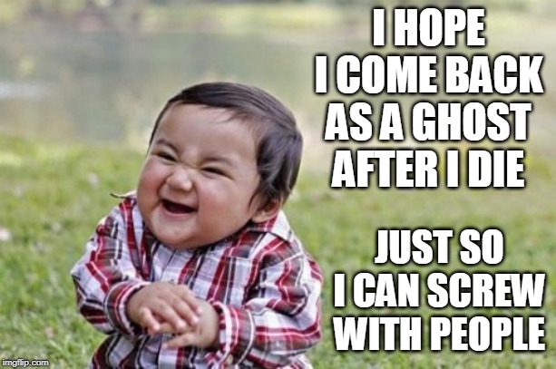 Evil Toddler | I HOPE I COME BACK AS A GHOST AFTER I DIE; JUST SO I CAN SCREW WITH PEOPLE | image tagged in memes,evil toddler,ghost,ghosts | made w/ Imgflip meme maker