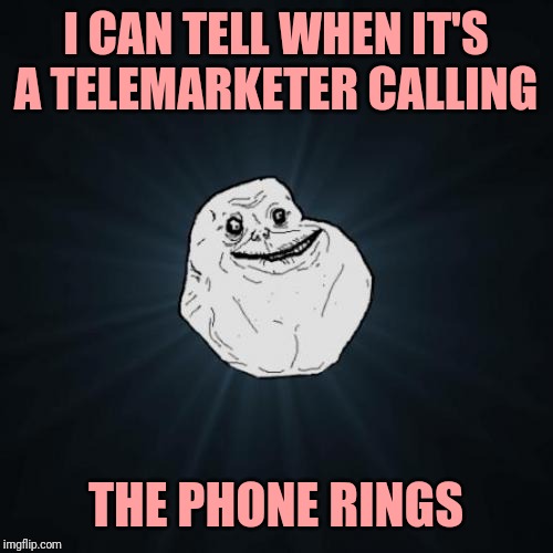 Forever Alone | I CAN TELL WHEN IT'S A TELEMARKETER CALLING; THE PHONE RINGS | image tagged in memes,forever alone | made w/ Imgflip meme maker