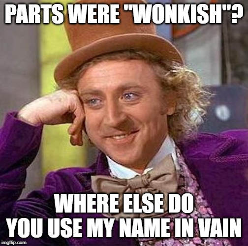 Creepy Condescending Wonka Meme | PARTS WERE "WONKISH"? WHERE ELSE DO YOU USE MY NAME IN VAIN | image tagged in memes,creepy condescending wonka | made w/ Imgflip meme maker