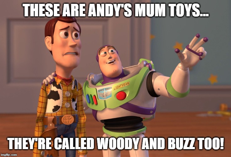 X, X Everywhere | THESE ARE ANDY'S MUM TOYS... THEY'RE CALLED WOODY AND BUZZ TOO! | image tagged in memes,x x everywhere | made w/ Imgflip meme maker