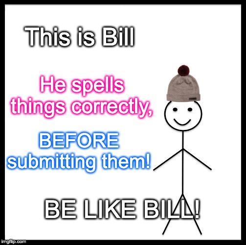 Bill is smart. BE LIKE BILL!!! | This is Bill; He spells things correctly, BEFORE submitting them! BE LIKE BILL! | image tagged in memes,be like bill,spelling | made w/ Imgflip meme maker