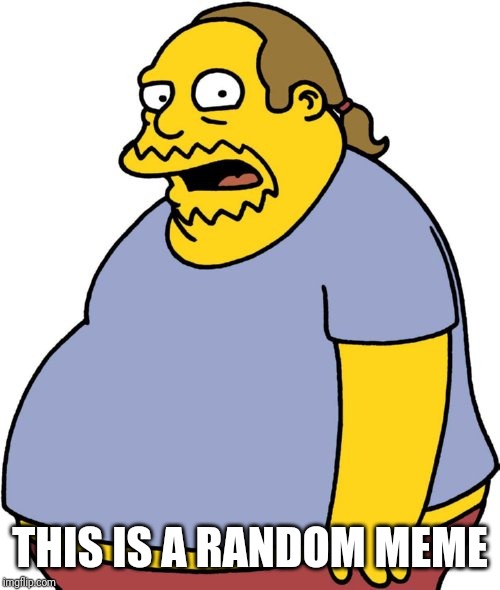 Comic Book Guy |  THIS IS A RANDOM MEME | image tagged in memes,comic book guy | made w/ Imgflip meme maker