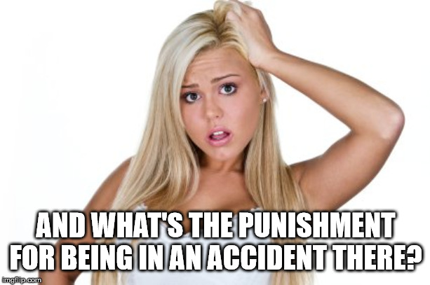 Dumb Blonde | AND WHAT'S THE PUNISHMENT FOR BEING IN AN ACCIDENT THERE? | image tagged in dumb blonde | made w/ Imgflip meme maker