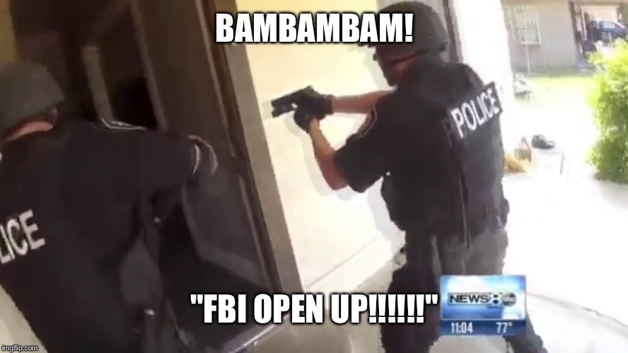 FBI OPEN UP | BAMBAMBAM! "FBI OPEN UP!!!!!!" | image tagged in fbi open up | made w/ Imgflip meme maker