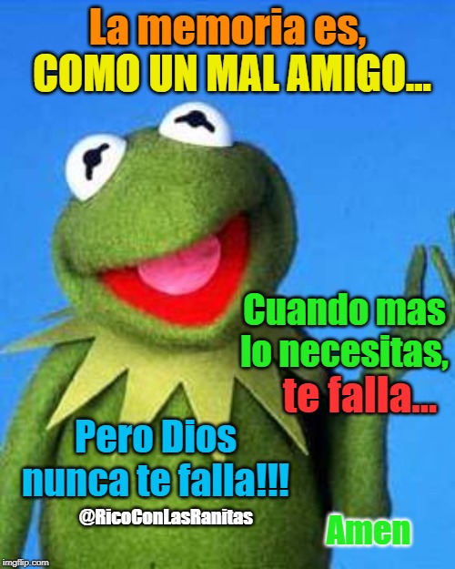 Kermit the Frog Meme | COMO UN MAL AMIGO... La memoria es, Cuando mas lo necesitas, te falla... @RicoConLasRanitas; Pero Dios nunca te falla!!! Amen | image tagged in kermit the frog meme | made w/ Imgflip meme maker