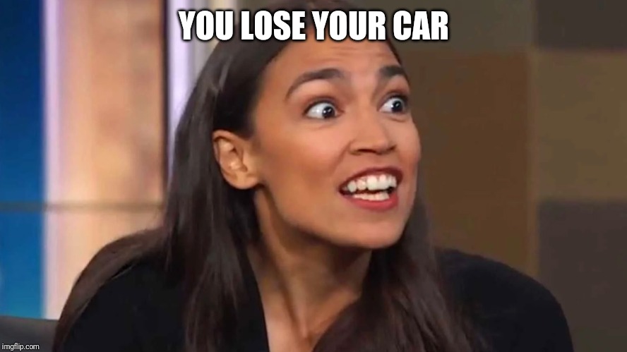 Crazy AOC | YOU LOSE YOUR CAR | image tagged in crazy aoc | made w/ Imgflip meme maker
