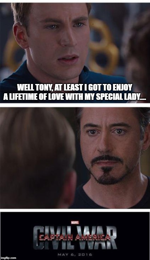 No Cap, No........ | WELL TONY, AT LEAST I GOT TO ENJOY A LIFETIME OF LOVE WITH MY SPECIAL LADY.... | image tagged in memes,marvel civil war 1 | made w/ Imgflip meme maker