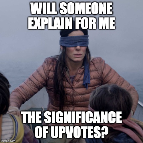 I literally have no idea | WILL SOMEONE EXPLAIN FOR ME; THE SIGNIFICANCE OF UPVOTES? | image tagged in memes,upvotes | made w/ Imgflip meme maker