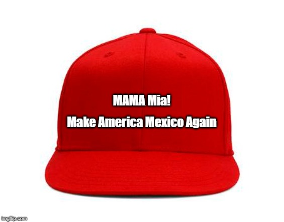 MAMA Mia! Make America Mexico Again | made w/ Imgflip meme maker