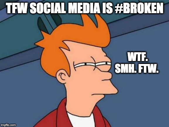 Futurama Fry Meme | TFW SOCIAL MEDIA IS #BROKEN; WTF. SMH. FTW. | image tagged in memes,futurama fry | made w/ Imgflip meme maker