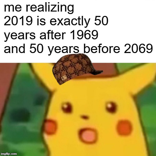 Surprised Pikachu Meme | me realizing 2019 is exactly 50 years after 1969 and 50 years before 2069 | image tagged in memes,surprised pikachu | made w/ Imgflip meme maker