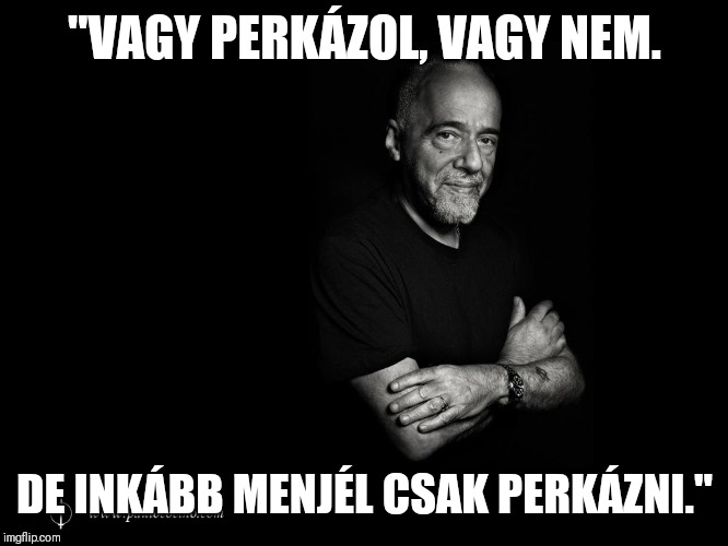 Coelho meme | "VAGY PERKÁZOL, VAGY NEM. DE INKÁBB MENJÉL CSAK PERKÁZNI." | image tagged in coelho meme | made w/ Imgflip meme maker