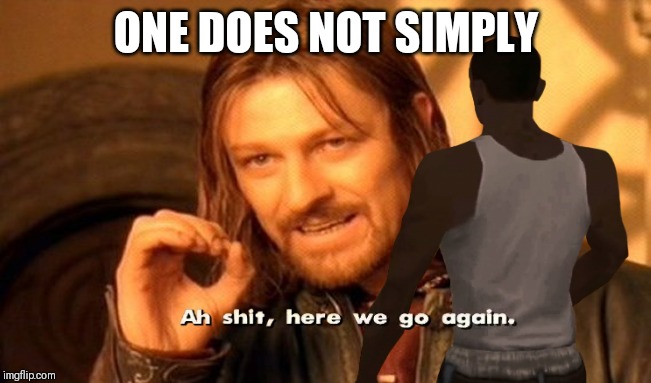 ONE DOES NOT SIMPLY | image tagged in oh shoot l,boy,man,aw shit here we go again,one does not simply | made w/ Imgflip meme maker