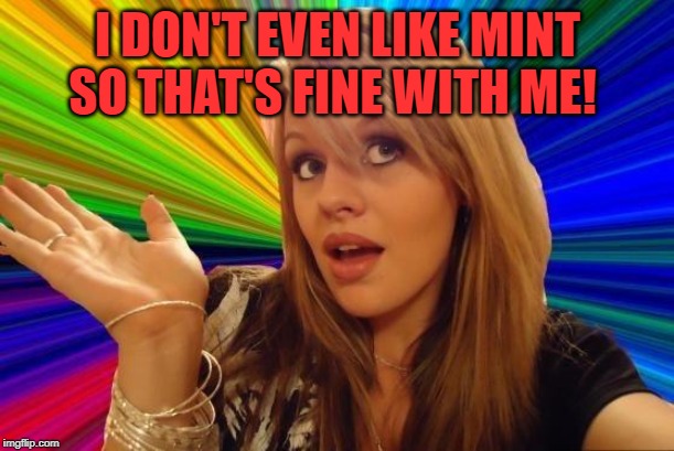 Dumb Blonde Meme | I DON'T EVEN LIKE MINT SO THAT'S FINE WITH ME! | image tagged in memes,dumb blonde | made w/ Imgflip meme maker