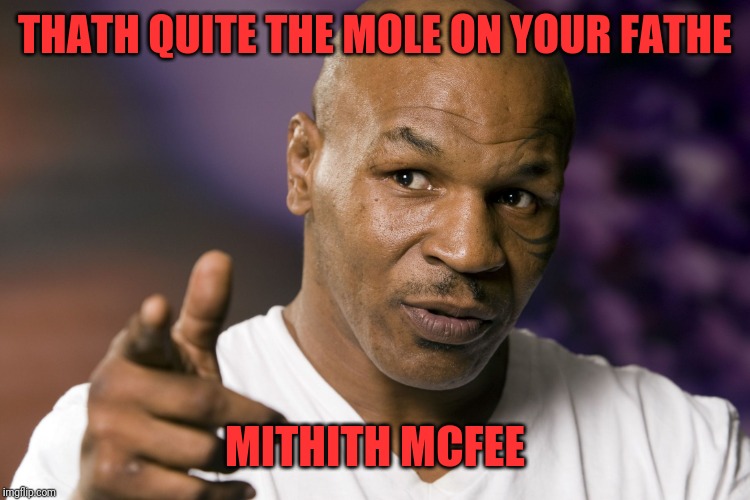 Mike Tyson  | THATH QUITE THE MOLE ON YOUR FATHE MITHITH MCFEE | image tagged in mike tyson | made w/ Imgflip meme maker