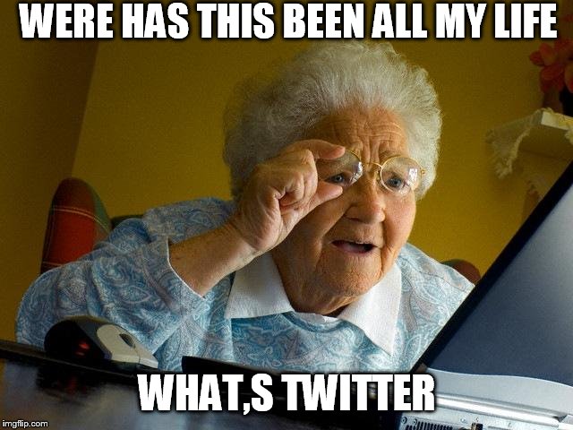 Grandma Finds The Internet | WERE HAS THIS BEEN ALL MY LIFE; WHAT,S TWITTER | image tagged in memes,grandma finds the internet | made w/ Imgflip meme maker