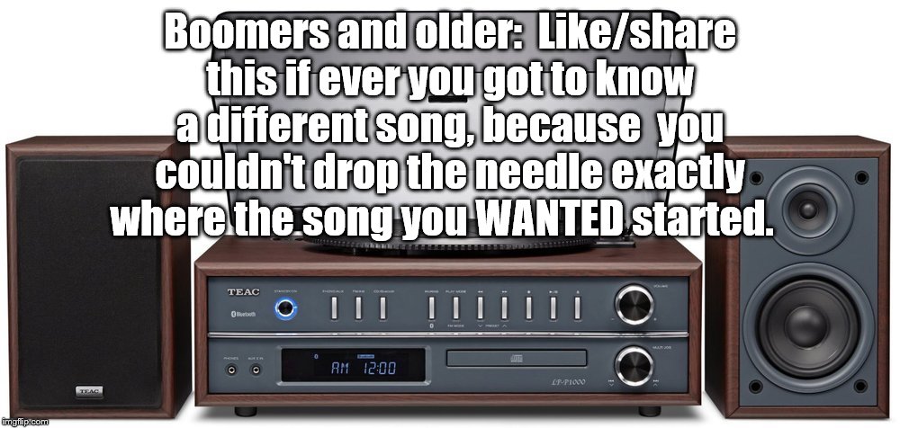 Not everything we came to like was played on the radio. | Boomers and older:  Like/share this if ever you got to know a different song, because  you couldn't drop the needle exactly where the song you WANTED started. | image tagged in songs,playing vinyl records | made w/ Imgflip meme maker