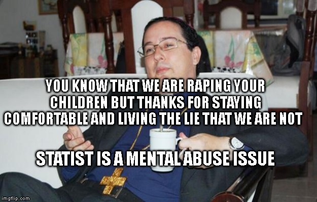 Sleazy Priest | YOU KNOW THAT WE ARE RAPING YOUR CHILDREN BUT THANKS FOR STAYING COMFORTABLE AND LIVING THE LIE THAT WE ARE NOT; STATIST IS A MENTAL ABUSE ISSUE | image tagged in sleazy priest | made w/ Imgflip meme maker