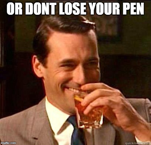 Laughing Don Draper | OR DONT LOSE YOUR PEN | image tagged in laughing don draper | made w/ Imgflip meme maker