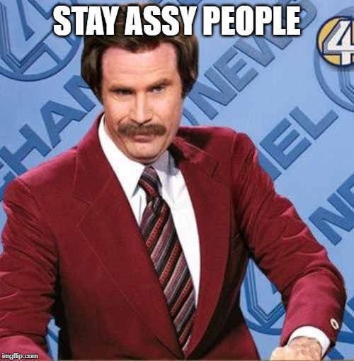 Stay Classy | STAY ASSY PEOPLE | image tagged in stay classy | made w/ Imgflip meme maker