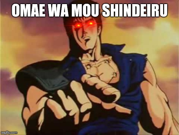Omae wa mou shindeiru | OMAE WA MOU SHINDEIRU | image tagged in omae wa mou shindeiru | made w/ Imgflip meme maker