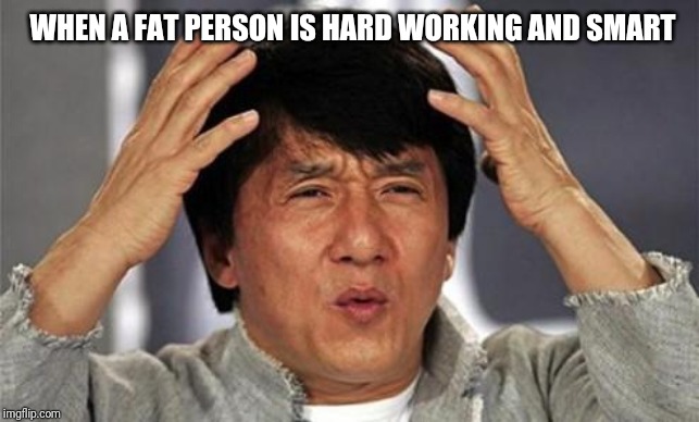 Jackie Chan WTF | WHEN A FAT PERSON IS HARD WORKING AND SMART | image tagged in jackie chan wtf,dieting | made w/ Imgflip meme maker