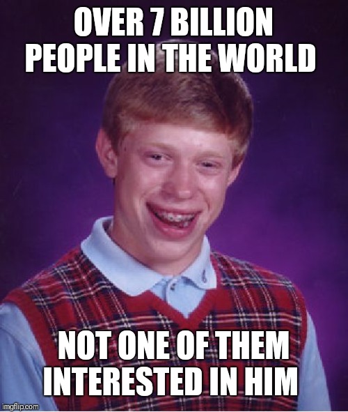 Bad Luck Brian Meme | OVER 7 BILLION PEOPLE IN THE WORLD NOT ONE OF THEM INTERESTED IN HIM | image tagged in memes,bad luck brian | made w/ Imgflip meme maker