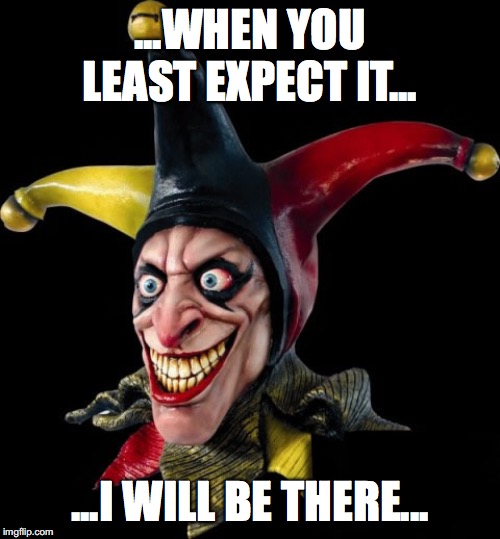 Jester clown man | ...WHEN YOU LEAST EXPECT IT... ...I WILL BE THERE... | image tagged in jester clown man | made w/ Imgflip meme maker