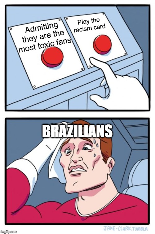 Two Buttons Meme | Play the racism card; Admitting they are the most toxic fans; BRAZILIANS | image tagged in memes,two buttons | made w/ Imgflip meme maker