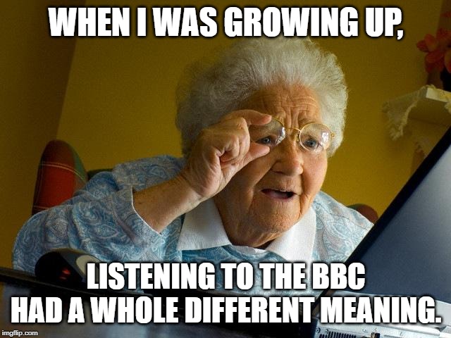 Grandma Finds The Internet | WHEN I WAS GROWING UP, LISTENING TO THE BBC HAD A WHOLE DIFFERENT MEANING. | image tagged in memes,grandma finds the internet | made w/ Imgflip meme maker