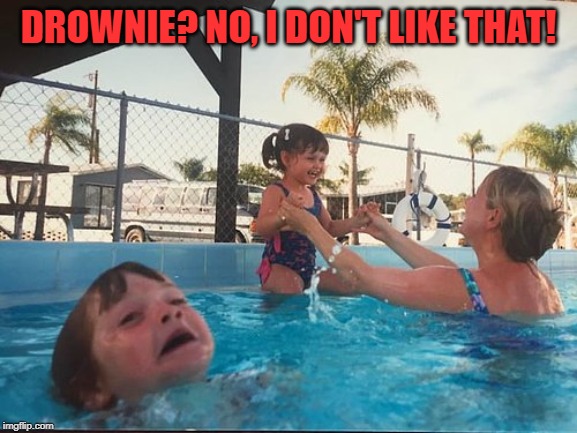 drowning kid in the pool | DROWNIE? NO, I DON'T LIKE THAT! | image tagged in drowning kid in the pool | made w/ Imgflip meme maker