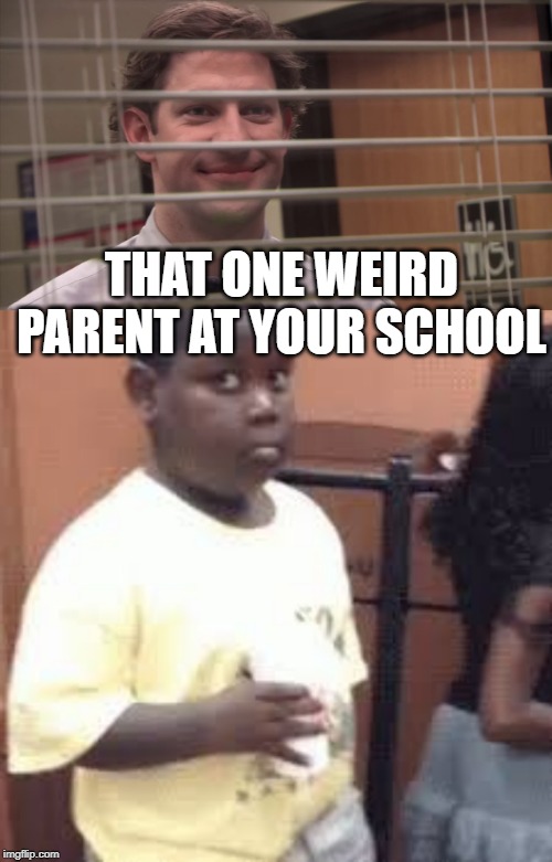 THAT ONE WEIRD PARENT AT YOUR SCHOOL | image tagged in jim looking through blinds | made w/ Imgflip meme maker