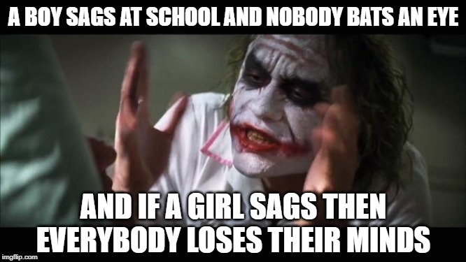 Sagging isn't okay, and neither is gender inequality | A BOY SAGS AT SCHOOL AND NOBODY BATS AN EYE; AND IF A GIRL SAGS THEN EVERYBODY LOSES THEIR MINDS | image tagged in memes,and everybody loses their minds,the joker,funny,saggythugpants,facts | made w/ Imgflip meme maker