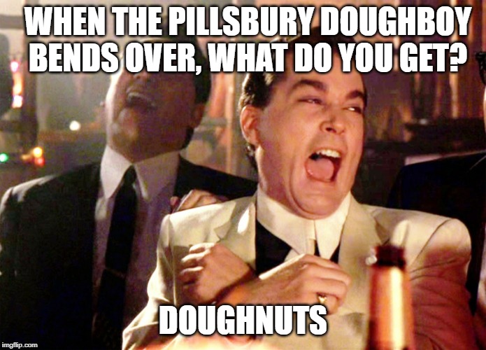mmm... Delicious! |  WHEN THE PILLSBURY DOUGHBOY BENDS OVER, WHAT DO YOU GET? DOUGHNUTS | image tagged in memes,good fellas hilarious,funny,donuts,pillsbury doughboy,stupid humor | made w/ Imgflip meme maker