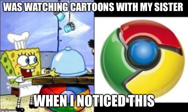 Spongebob predicted chrome | WAS WATCHING CARTOONS WITH MY SISTER; WHEN I NOTICED THIS | image tagged in spongebob,oof,memes,funny,sports | made w/ Imgflip meme maker
