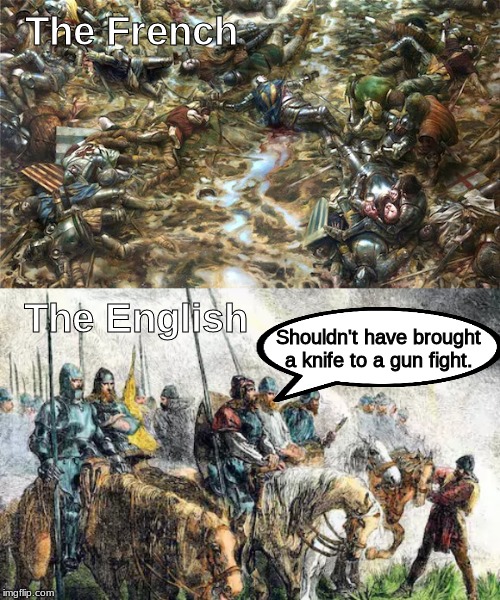 Battle of Agincourt be like . . . . | The French; The English; Shouldn't have brought a knife to a gun fight. | image tagged in memes,england,france,history | made w/ Imgflip meme maker