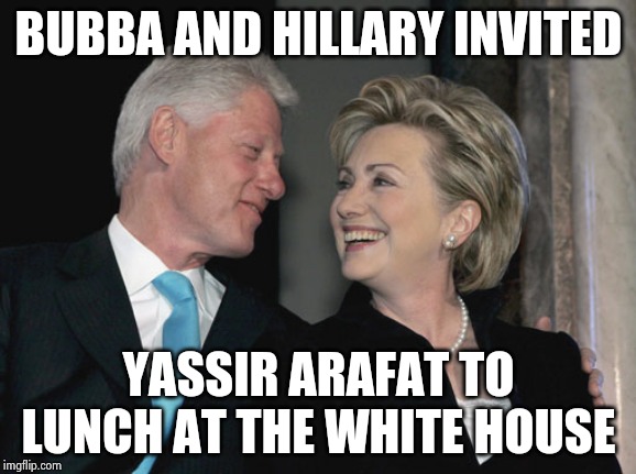 Bill and Hillary Clinton | BUBBA AND HILLARY INVITED YASSIR ARAFAT TO LUNCH AT THE WHITE HOUSE | image tagged in bill and hillary clinton | made w/ Imgflip meme maker
