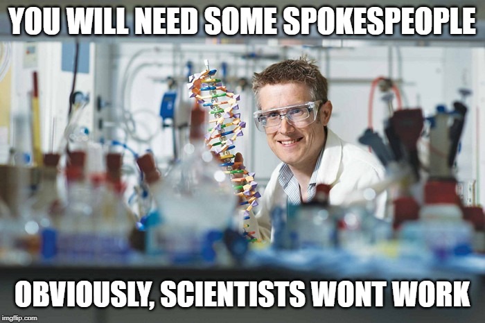 YOU WILL NEED SOME SPOKESPEOPLE OBVIOUSLY, SCIENTISTS WONT WORK | made w/ Imgflip meme maker