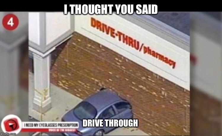 I THOUGHT YOU SAID; DRIVE THROUGH | image tagged in cvs | made w/ Imgflip meme maker