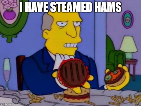 Steamed Hams | I HAVE STEAMED HAMS | image tagged in steamed hams | made w/ Imgflip meme maker