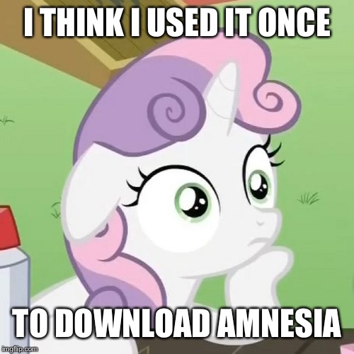 Contemplating Sweetie Belle | I THINK I USED IT ONCE TO DOWNLOAD AMNESIA | image tagged in contemplating sweetie belle | made w/ Imgflip meme maker
