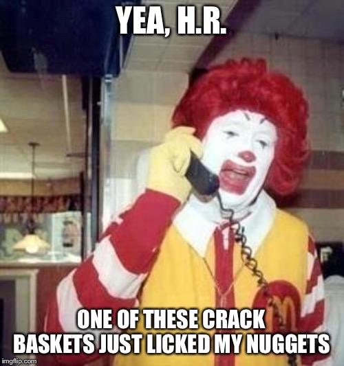 Ronald McDonald Temp | YEA, H.R. ONE OF THESE CRACK BASKETS JUST LICKED MY NUGGETS | image tagged in ronald mcdonald temp | made w/ Imgflip meme maker
