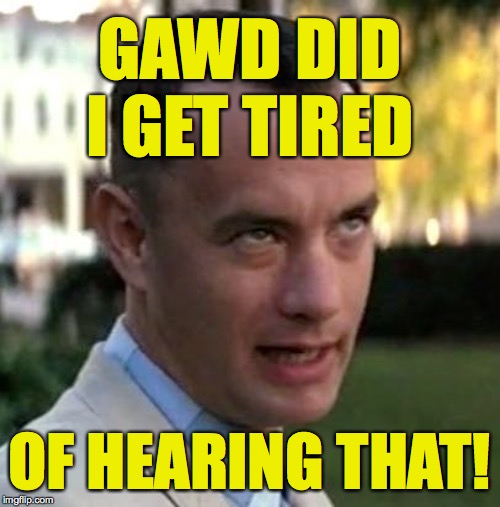 Forrest Gump again | GAWD DID I GET TIRED OF HEARING THAT! | image tagged in forrest gump again | made w/ Imgflip meme maker