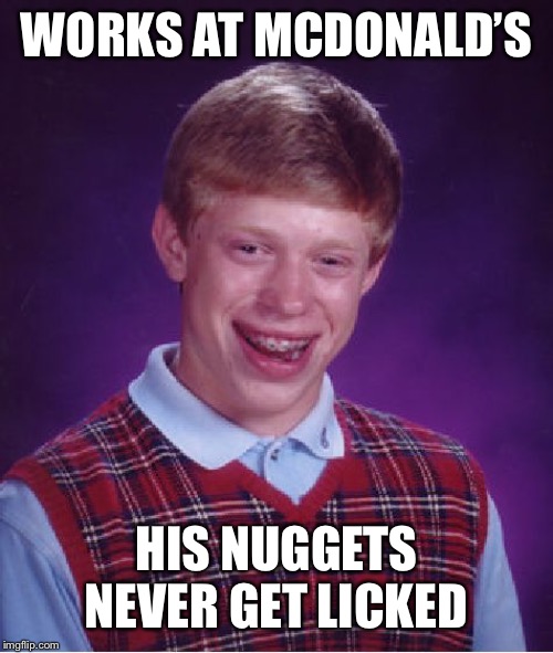 Bad Luck Brian Meme | WORKS AT MCDONALD’S HIS NUGGETS NEVER GET LICKED | image tagged in memes,bad luck brian | made w/ Imgflip meme maker