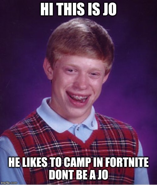 Bad Luck Brian Meme | HI THIS IS JO; HE LIKES TO CAMP IN FORTNITE 
DONT BE A JO | image tagged in memes,bad luck brian | made w/ Imgflip meme maker